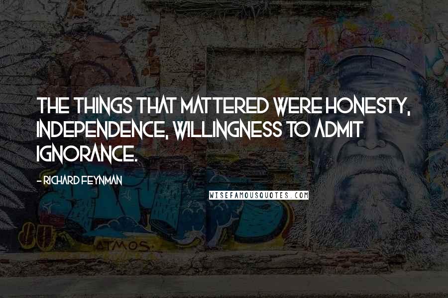 Richard Feynman Quotes: The things that mattered were honesty, independence, willingness to admit ignorance.