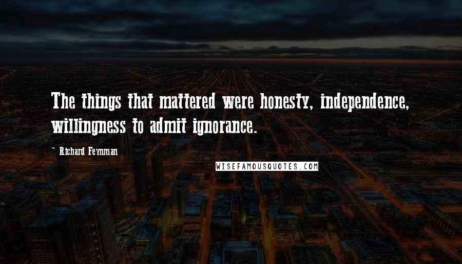 Richard Feynman Quotes: The things that mattered were honesty, independence, willingness to admit ignorance.