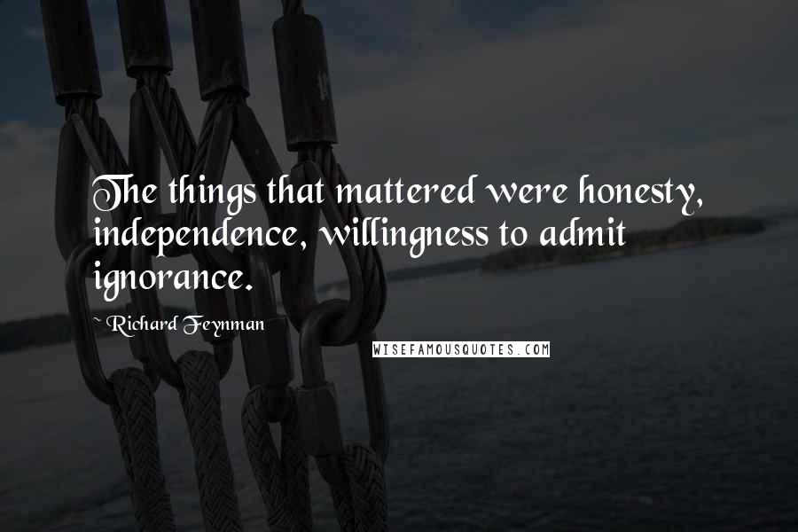 Richard Feynman Quotes: The things that mattered were honesty, independence, willingness to admit ignorance.