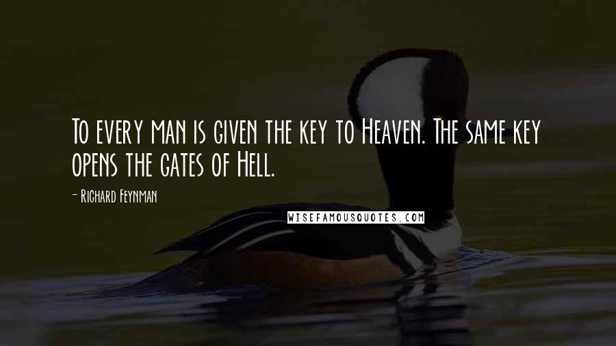 Richard Feynman Quotes: To every man is given the key to Heaven. The same key opens the gates of Hell.