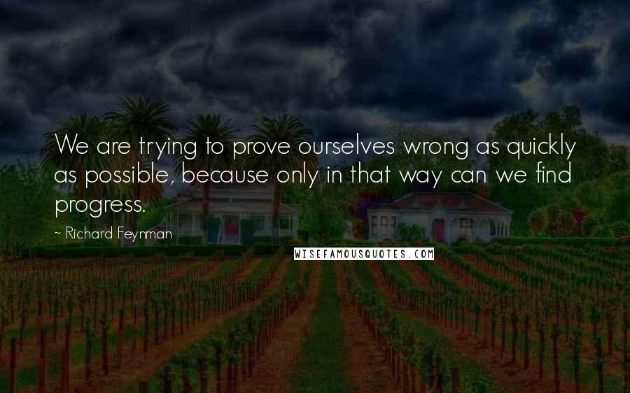 Richard Feynman Quotes: We are trying to prove ourselves wrong as quickly as possible, because only in that way can we find progress.