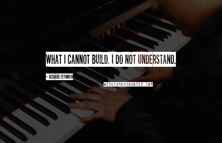 Richard Feynman Quotes: What I cannot build. I do not understand.