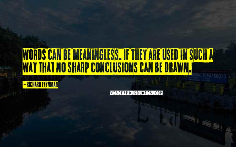 Richard Feynman Quotes: Words can be meaningless. If they are used in such a way that no sharp conclusions can be drawn.