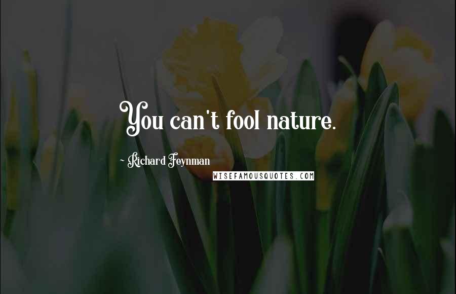 Richard Feynman Quotes: You can't fool nature.