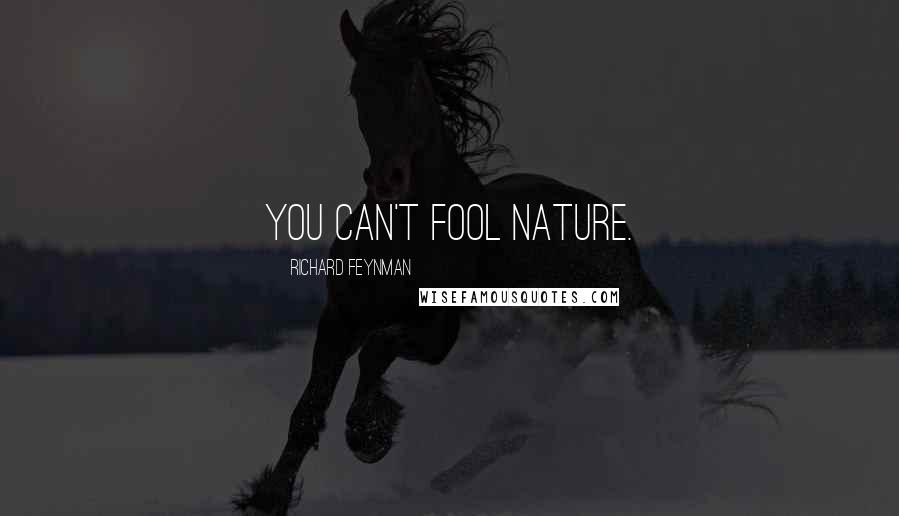 Richard Feynman Quotes: You can't fool nature.