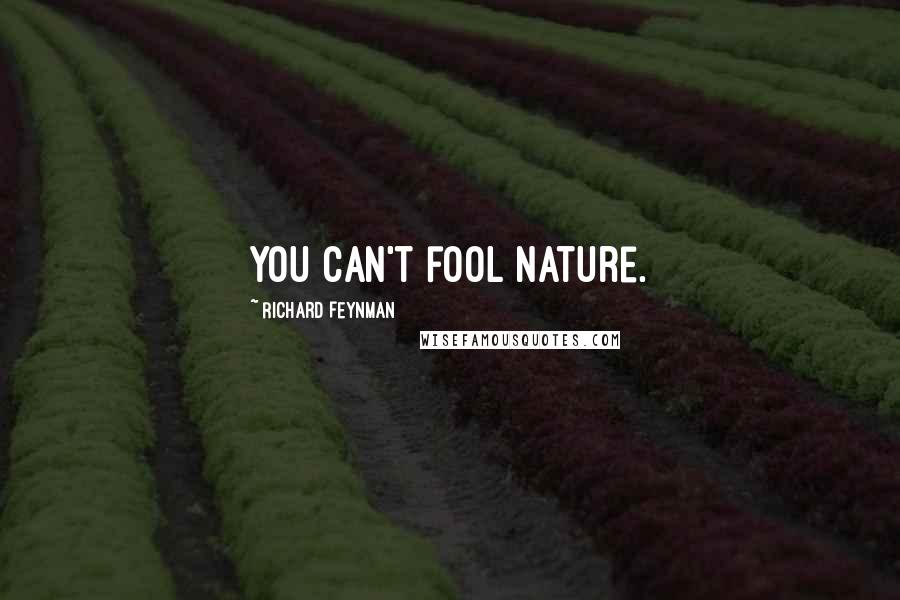 Richard Feynman Quotes: You can't fool nature.