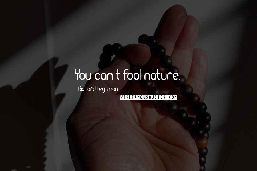 Richard Feynman Quotes: You can't fool nature.