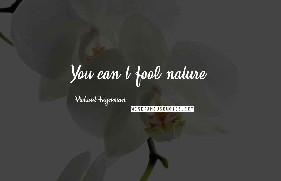 Richard Feynman Quotes: You can't fool nature.