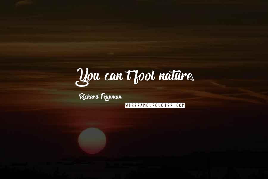 Richard Feynman Quotes: You can't fool nature.