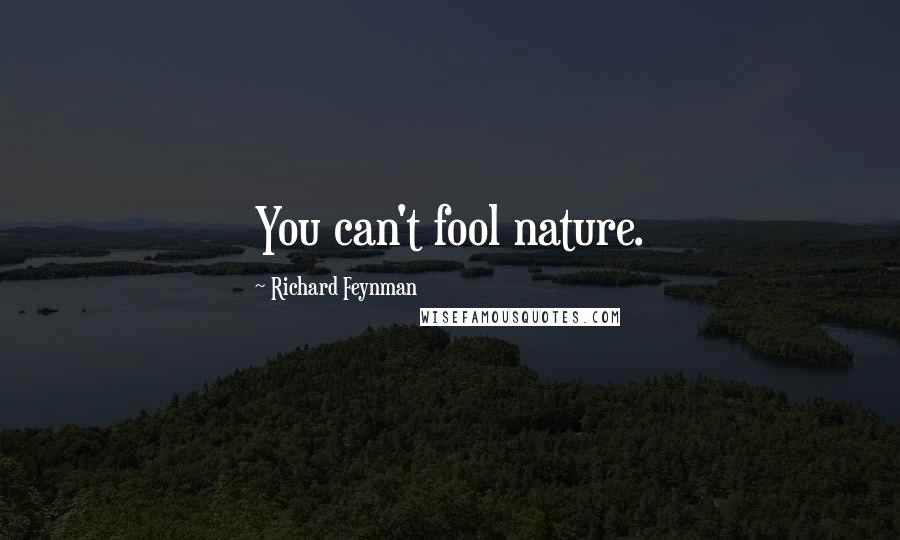 Richard Feynman Quotes: You can't fool nature.