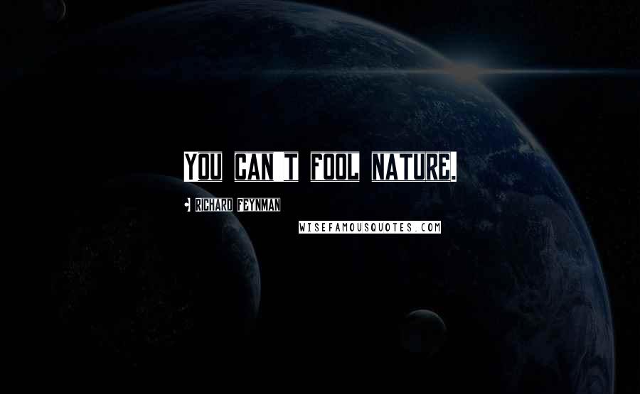 Richard Feynman Quotes: You can't fool nature.