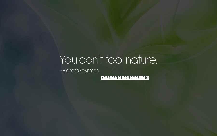 Richard Feynman Quotes: You can't fool nature.