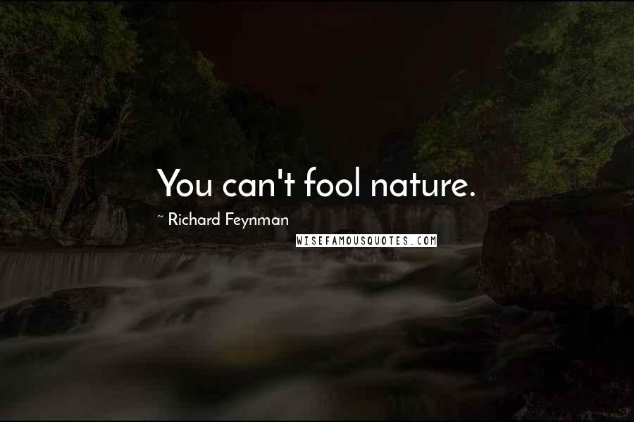 Richard Feynman Quotes: You can't fool nature.