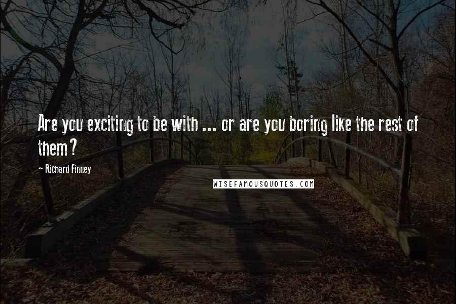 Richard Finney Quotes: Are you exciting to be with ... or are you boring like the rest of them?