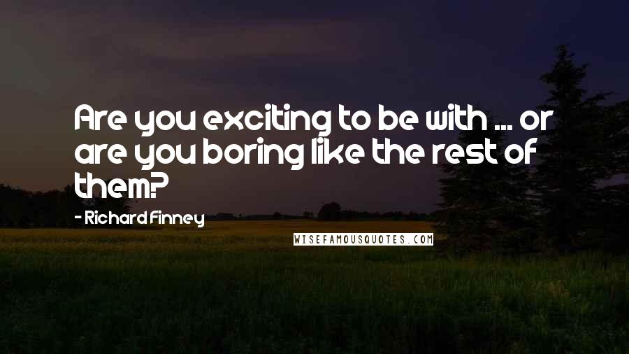 Richard Finney Quotes: Are you exciting to be with ... or are you boring like the rest of them?