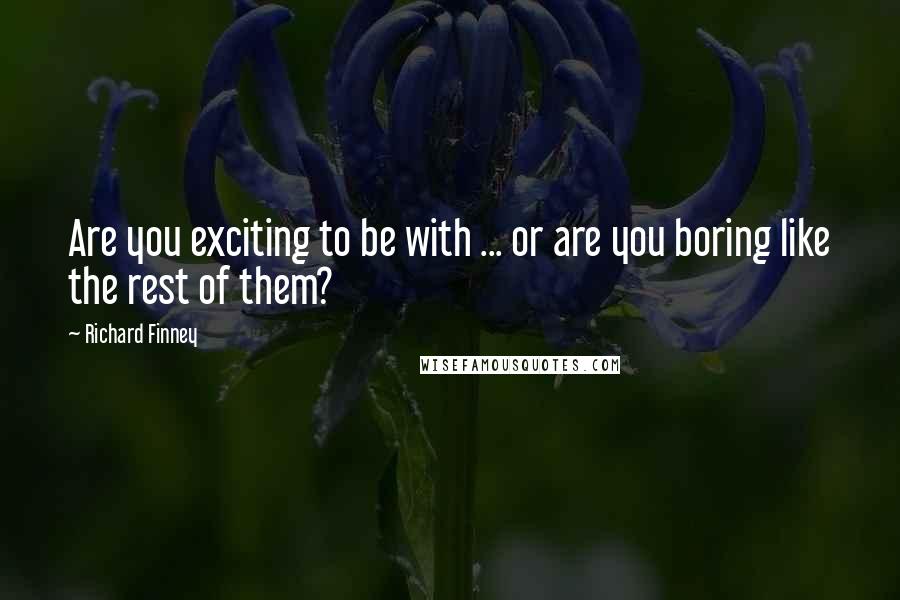 Richard Finney Quotes: Are you exciting to be with ... or are you boring like the rest of them?