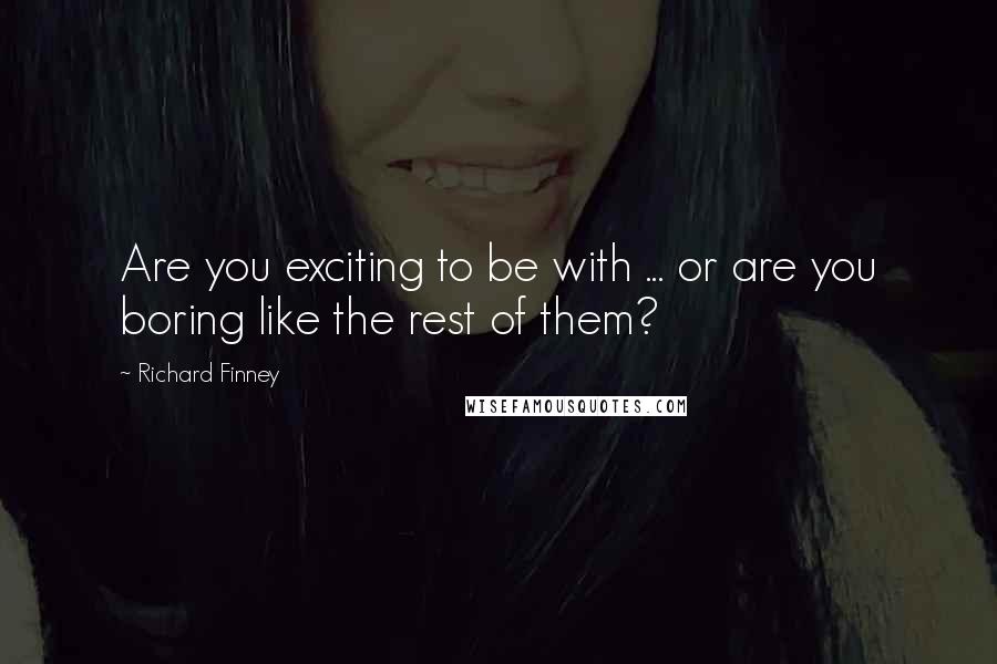Richard Finney Quotes: Are you exciting to be with ... or are you boring like the rest of them?