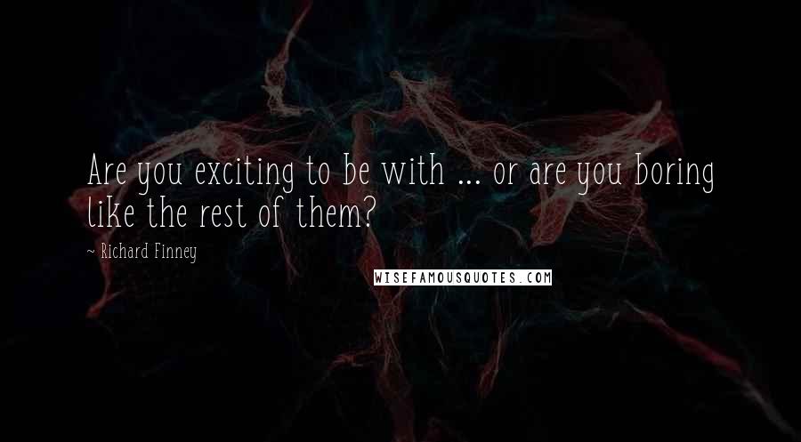 Richard Finney Quotes: Are you exciting to be with ... or are you boring like the rest of them?