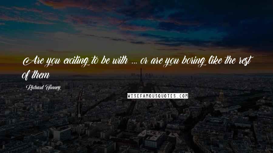 Richard Finney Quotes: Are you exciting to be with ... or are you boring like the rest of them?
