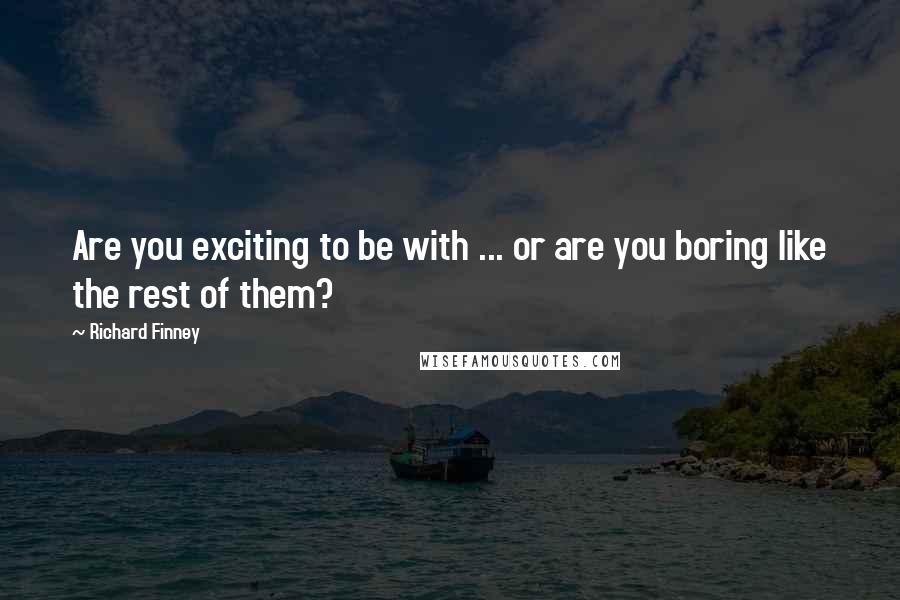 Richard Finney Quotes: Are you exciting to be with ... or are you boring like the rest of them?