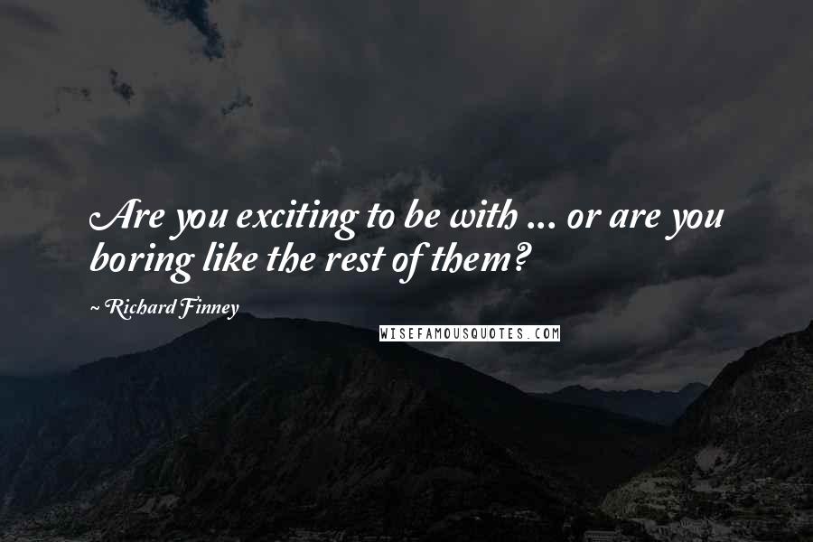 Richard Finney Quotes: Are you exciting to be with ... or are you boring like the rest of them?