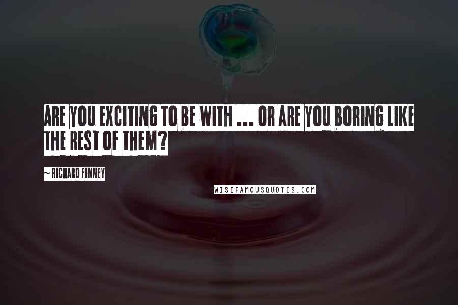 Richard Finney Quotes: Are you exciting to be with ... or are you boring like the rest of them?
