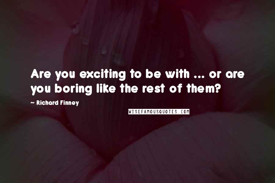 Richard Finney Quotes: Are you exciting to be with ... or are you boring like the rest of them?