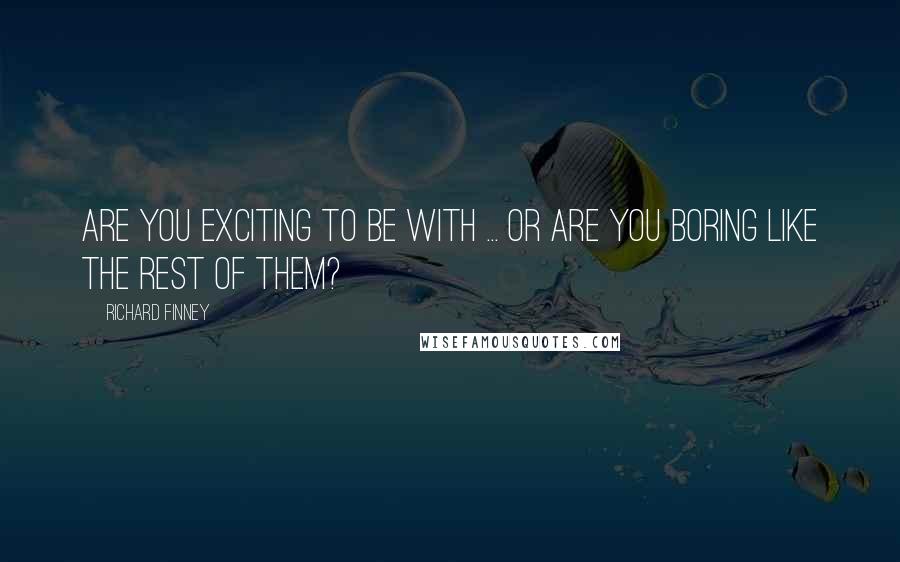 Richard Finney Quotes: Are you exciting to be with ... or are you boring like the rest of them?