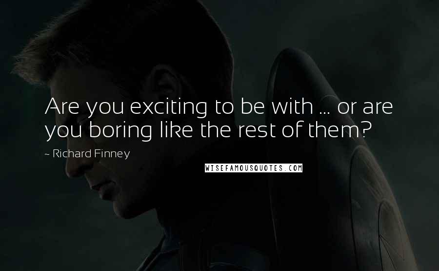 Richard Finney Quotes: Are you exciting to be with ... or are you boring like the rest of them?