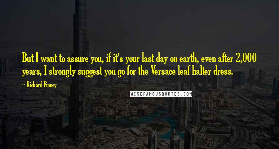 Richard Finney Quotes: But I want to assure you, if it's your last day on earth, even after 2,000 years, I strongly suggest you go for the Versace leaf halter dress.