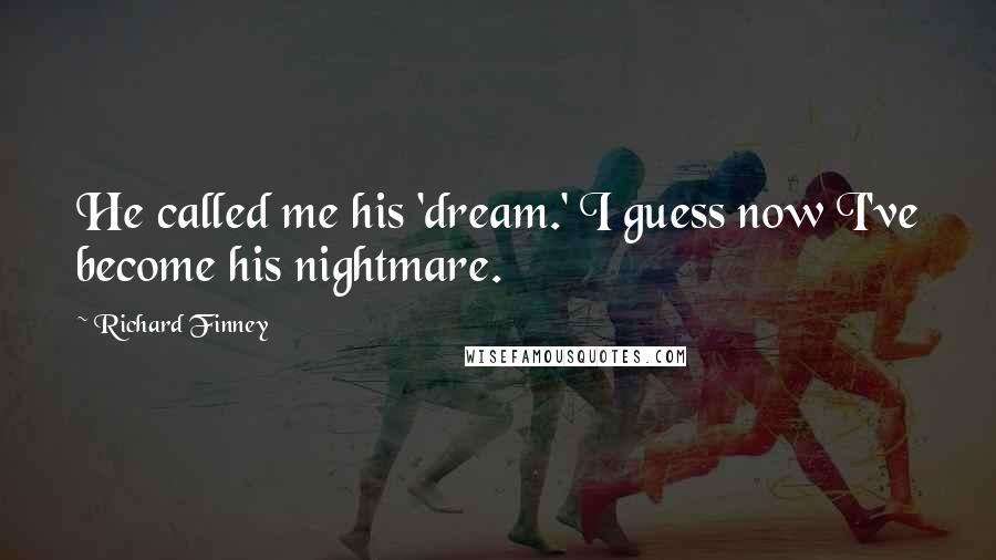 Richard Finney Quotes: He called me his 'dream.' I guess now I've become his nightmare.