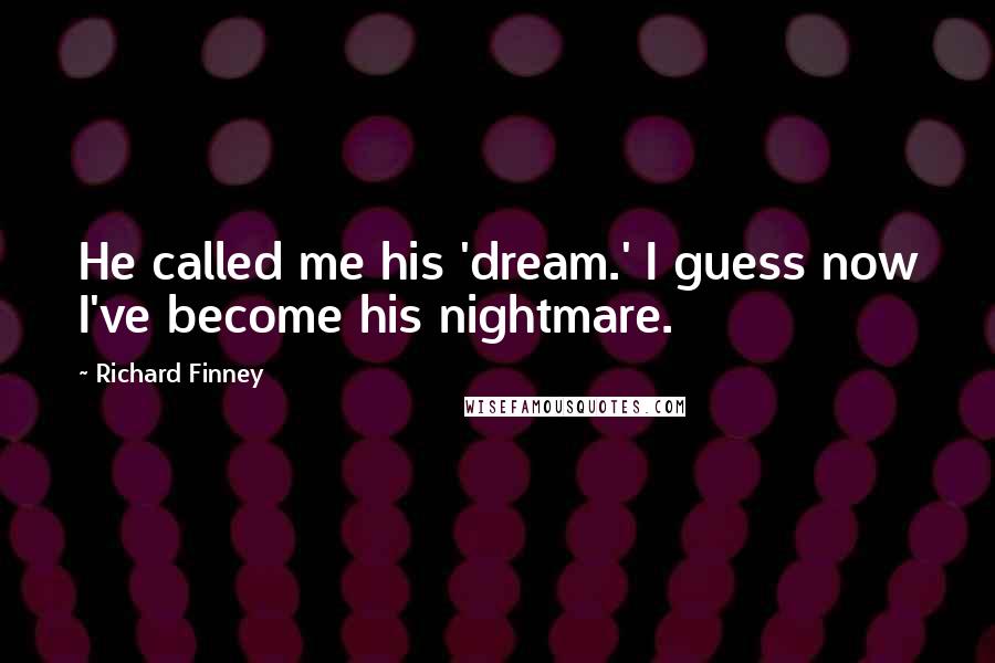 Richard Finney Quotes: He called me his 'dream.' I guess now I've become his nightmare.
