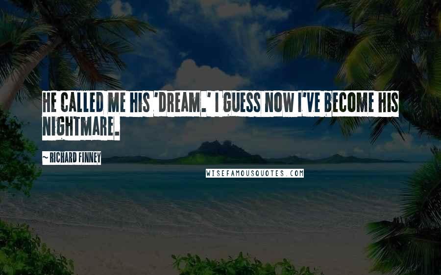Richard Finney Quotes: He called me his 'dream.' I guess now I've become his nightmare.