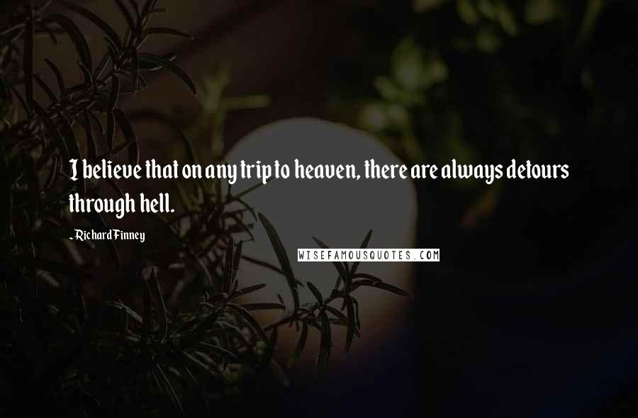 Richard Finney Quotes: I believe that on any trip to heaven, there are always detours through hell.