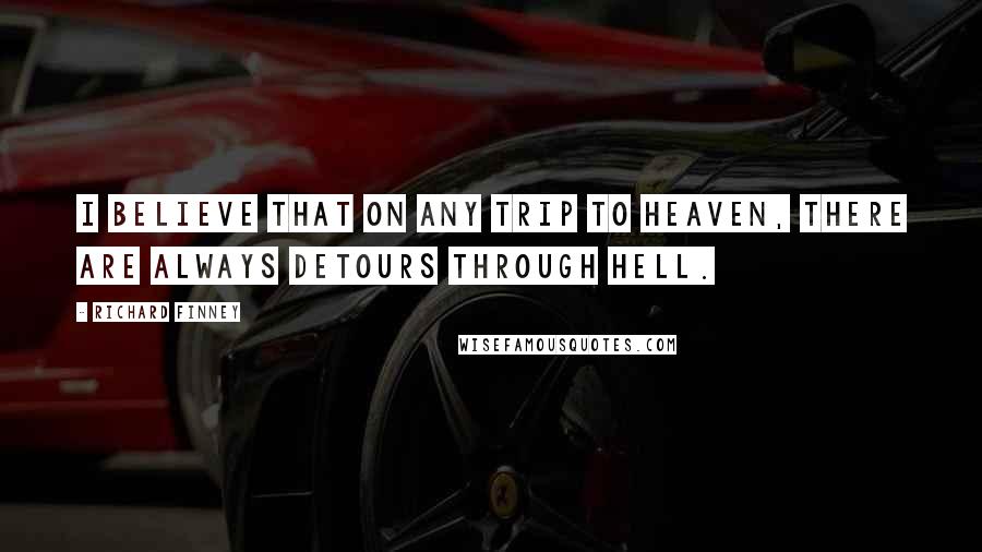 Richard Finney Quotes: I believe that on any trip to heaven, there are always detours through hell.