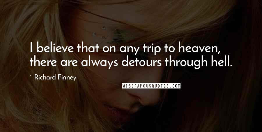 Richard Finney Quotes: I believe that on any trip to heaven, there are always detours through hell.
