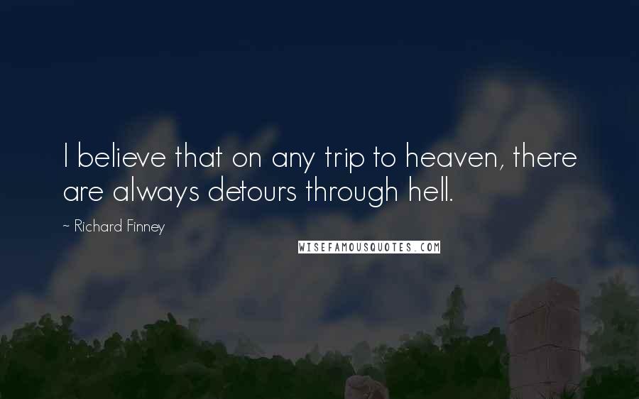 Richard Finney Quotes: I believe that on any trip to heaven, there are always detours through hell.