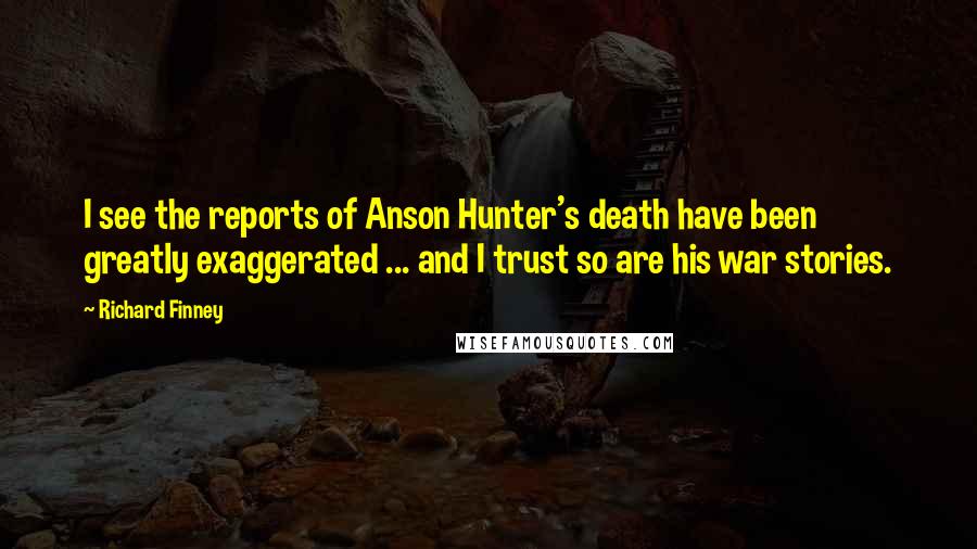 Richard Finney Quotes: I see the reports of Anson Hunter's death have been greatly exaggerated ... and I trust so are his war stories.