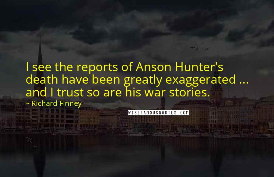 Richard Finney Quotes: I see the reports of Anson Hunter's death have been greatly exaggerated ... and I trust so are his war stories.