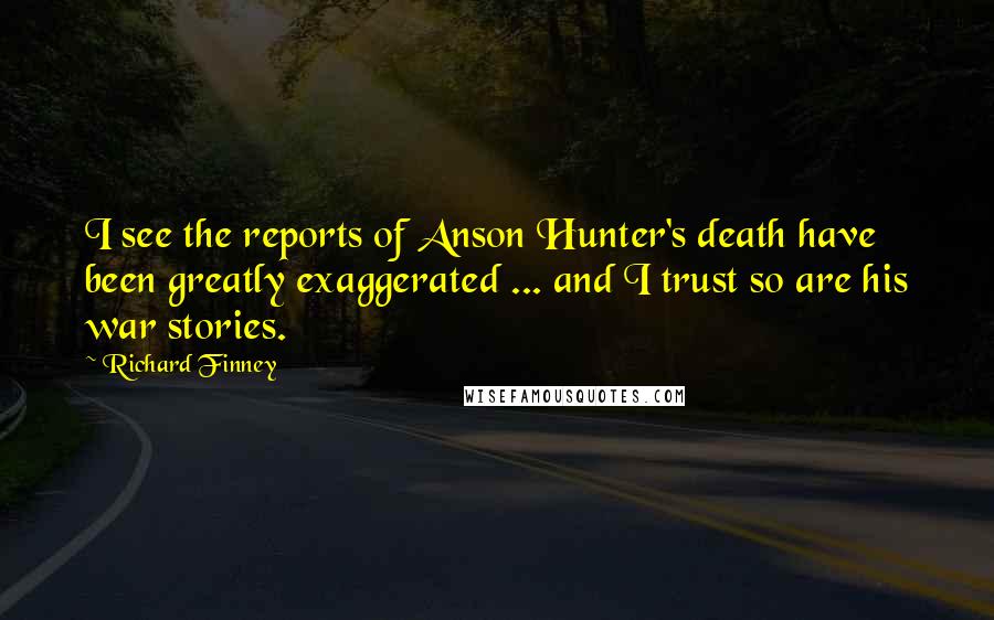 Richard Finney Quotes: I see the reports of Anson Hunter's death have been greatly exaggerated ... and I trust so are his war stories.