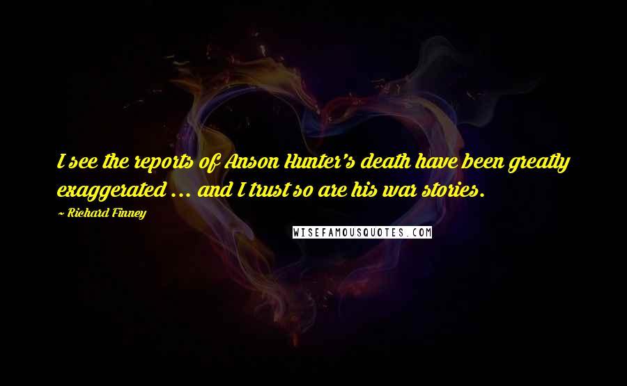Richard Finney Quotes: I see the reports of Anson Hunter's death have been greatly exaggerated ... and I trust so are his war stories.