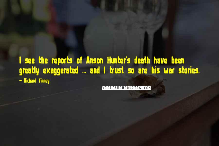 Richard Finney Quotes: I see the reports of Anson Hunter's death have been greatly exaggerated ... and I trust so are his war stories.