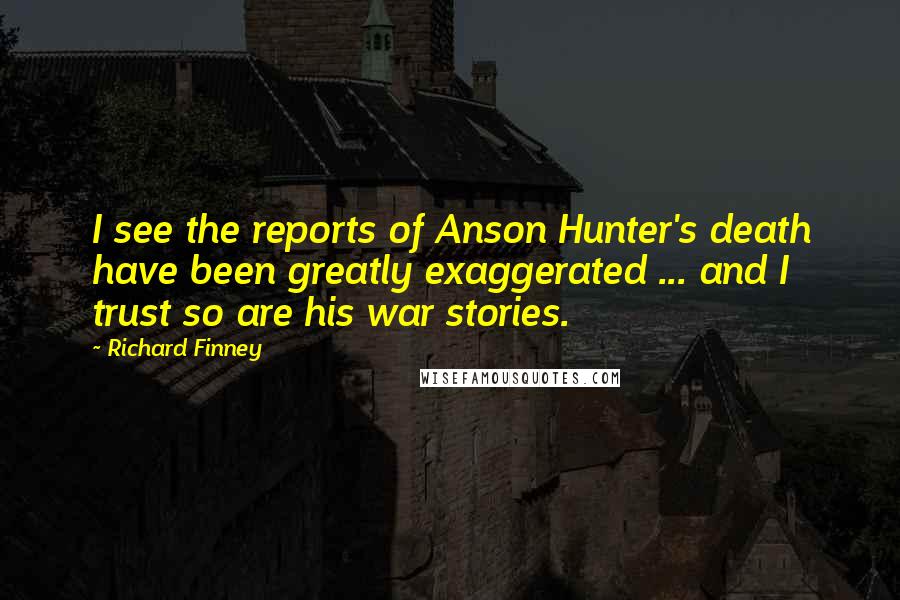 Richard Finney Quotes: I see the reports of Anson Hunter's death have been greatly exaggerated ... and I trust so are his war stories.