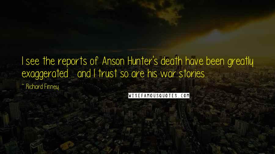 Richard Finney Quotes: I see the reports of Anson Hunter's death have been greatly exaggerated ... and I trust so are his war stories.