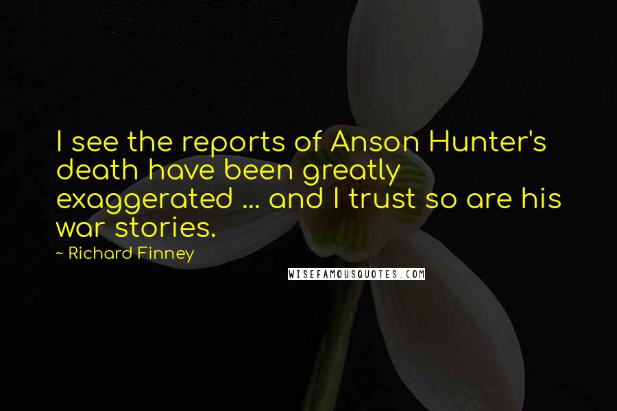 Richard Finney Quotes: I see the reports of Anson Hunter's death have been greatly exaggerated ... and I trust so are his war stories.