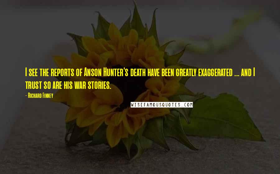 Richard Finney Quotes: I see the reports of Anson Hunter's death have been greatly exaggerated ... and I trust so are his war stories.