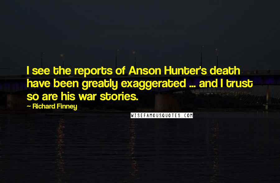 Richard Finney Quotes: I see the reports of Anson Hunter's death have been greatly exaggerated ... and I trust so are his war stories.