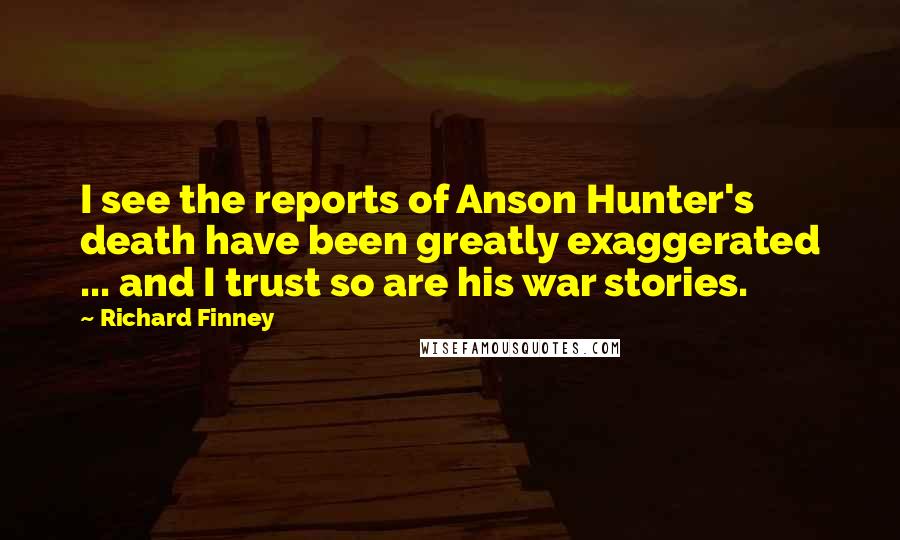 Richard Finney Quotes: I see the reports of Anson Hunter's death have been greatly exaggerated ... and I trust so are his war stories.