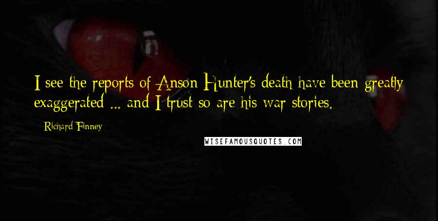 Richard Finney Quotes: I see the reports of Anson Hunter's death have been greatly exaggerated ... and I trust so are his war stories.