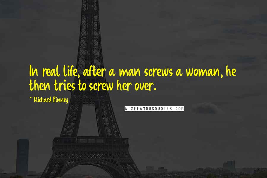 Richard Finney Quotes: In real life, after a man screws a woman, he then tries to screw her over.